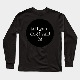 Tell Your Dog I Said Hi Long Sleeve T-Shirt